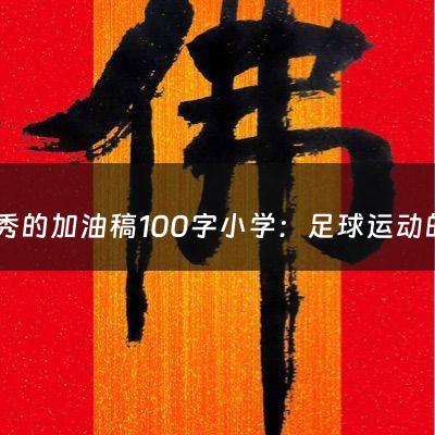 优秀的加油稿100字小学：足球运动的主要作用是什么呢（足球运动的作用有哪些）