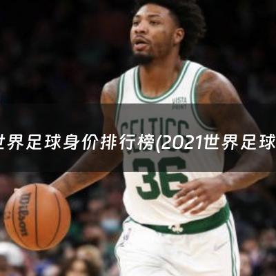 世界足球身价排行榜(2021世界足球身价)