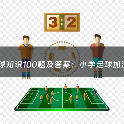 足球知识100题及答案：小学足球加油稿（小学足球加油稿20字）