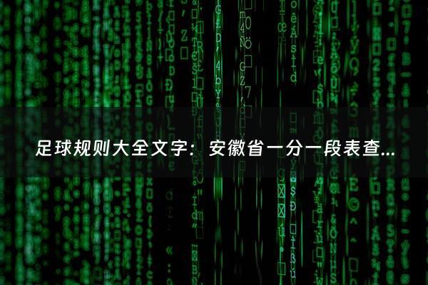 足球规则大全文字：安徽省一分一段表查询（安徽录取分数线一览表2023年）