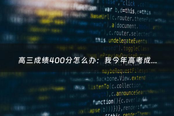 高三成绩400分怎么办：我今年高考成绩只有400多分，我可以复读吗？（高三学生400分逆袭吗）