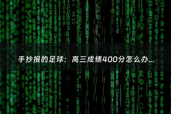 手抄报的足球：高三成绩400分怎么办（高三考400分正常吗）