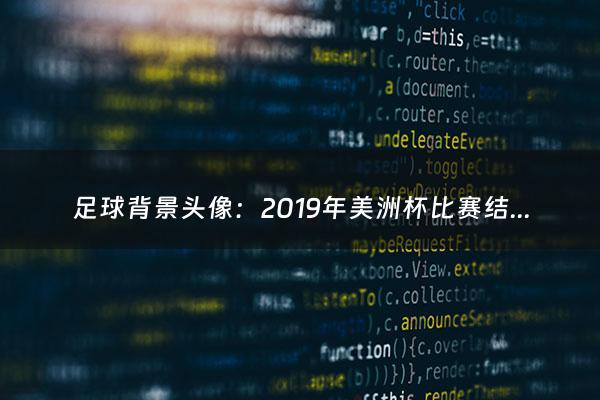 足球背景头像：2019年美洲杯比赛结果（2019世乒赛全部比赛结果）