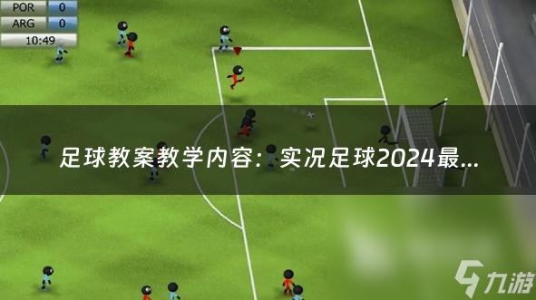 足球教案教学内容：实况足球2024最新版本pc（实况足球2024最新版本）