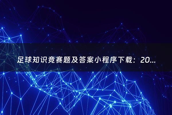 足球知识竞赛题及答案小程序下载：2024复读生高考减20分（2024年复读生高考政策）