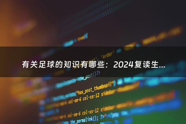 有关足球的知识有哪些：2024复读生高考减20分（2024高考复读减分政策）