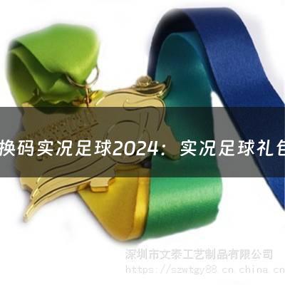 兑换码实况足球2024：实况足球礼包码兑换码大全2022实况足球永久卡礼包码（2024实况足球兑换码）