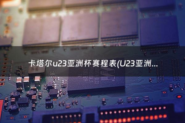 卡塔尔u23亚洲杯赛程表(U23亚洲杯八强出炉)