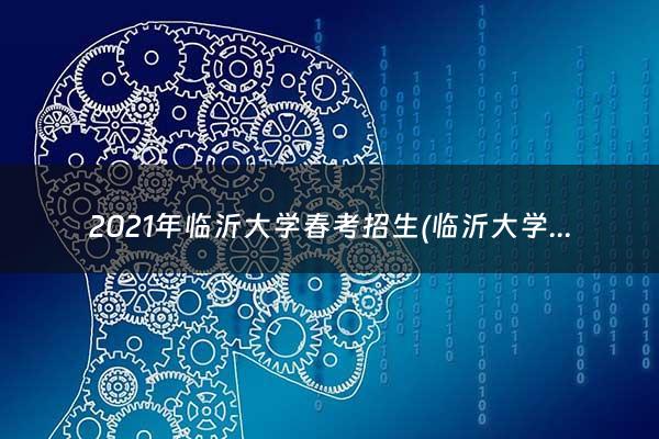 2021年临沂大学春考招生(临沂大学春考收哪些专业)