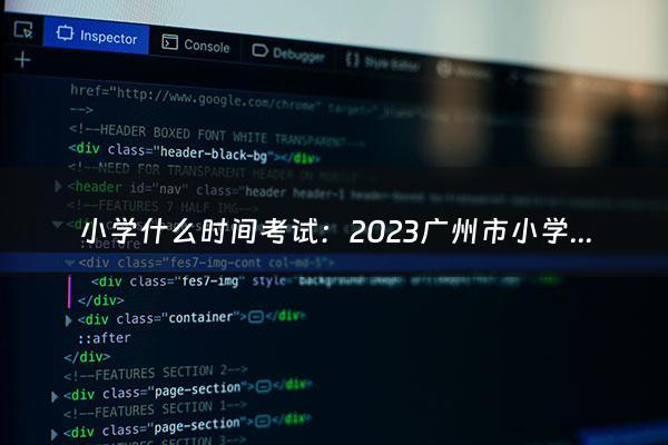 小学什么时间考试：2023广州市小学考试时间是什么时候？（北京小学什么时间考试）