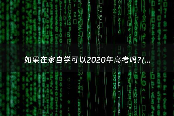 如果在家自学可以2020年高考吗?(在家自学可以参加高考吗知乎推荐)