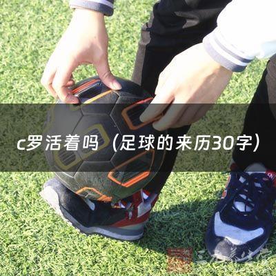 c罗活着吗（足球的来历30字）