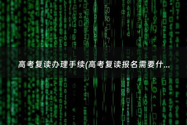 高考复读办理手续(高考复读报名需要什么材料)