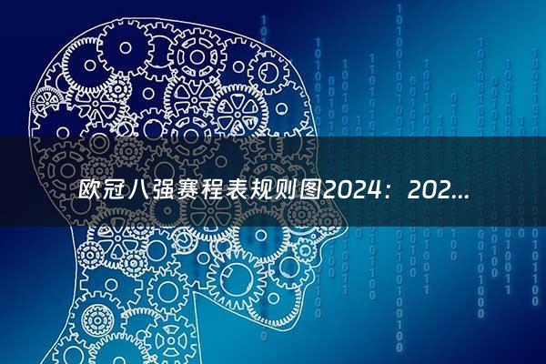 欧冠八强赛程表规则图2024：2024欧冠赛程时间表（欧冠八强赛程表规则图2024年）