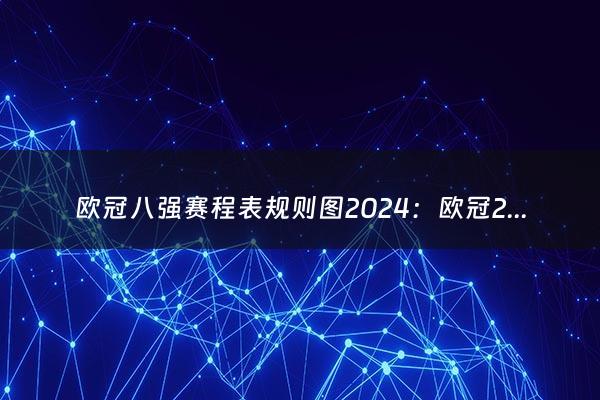 欧冠八强赛程表规则图2024：欧冠2024赛程表时间（2024欧冠规则详解）