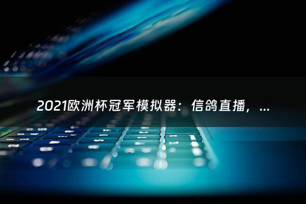 2021欧洲杯冠军模拟器：信鸽直播，你值得拥有2021年欧洲杯直播平台手机看（欧洲杯模拟游戏）