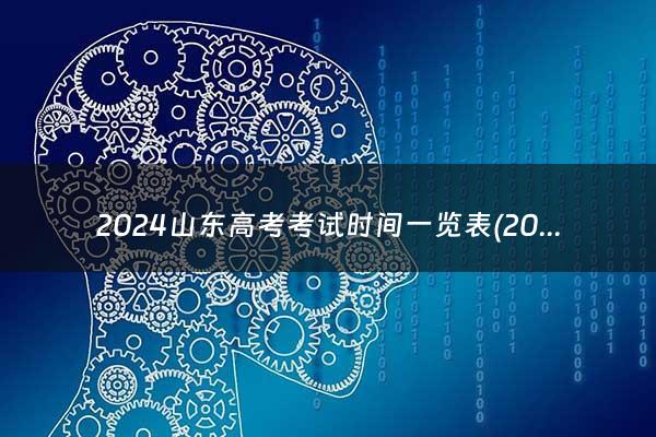 2024山东高考考试时间一览表(2024年山东高考考试时间)