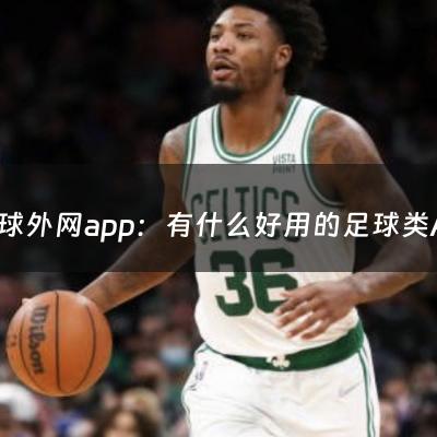 足球外网app：有什么好用的足球类APP（足球预测软件app）