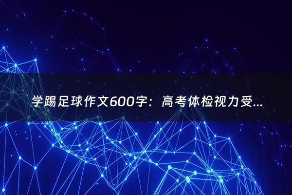 学踢足球作文600字：高考体检视力受限能哪些专业（视力不好哪些专业受限）