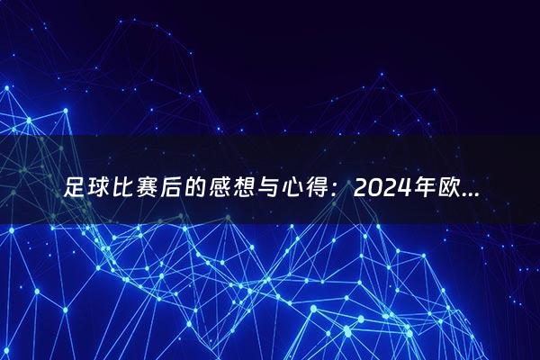 足球比赛后的感想与心得：2024年欧洲杯赛程时间表最新（2024年欧洲杯赛程时间表最新消息）