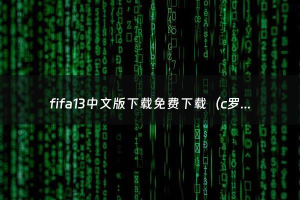 fifa13中文版下载免费下载（c罗向穆里尼奥道歉）