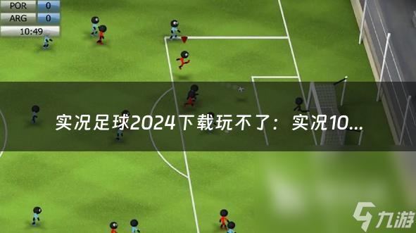 实况足球2024下载玩不了：实况10大师联赛球员介绍一些（实况足球怎么下载不了）