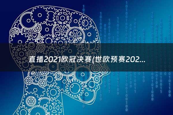 直播2021欧冠决赛(世欧预赛2021直播)