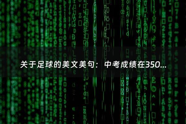 关于足球的美文美句：中考成绩在350分报考什么学校（中考350分高考能考高分吗?）