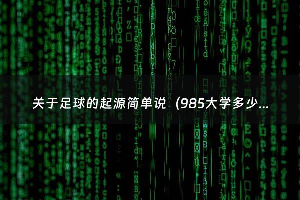 关于足球的起源简单说（985大学多少分录取?）