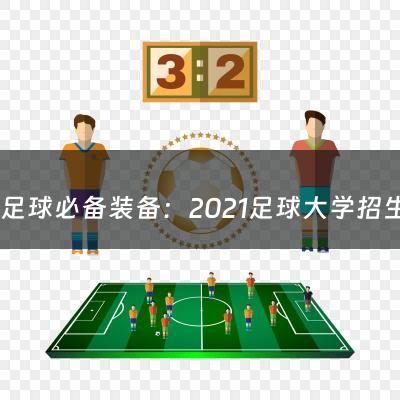 踢足球必备装备：2021足球大学招生简章及答案（2022年足球单招的大学有哪些）