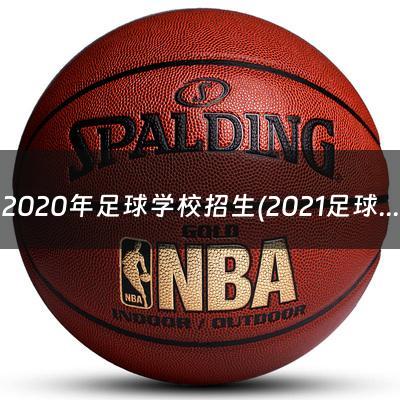 2020年足球学校招生(2021足球大学招生简章及答案)