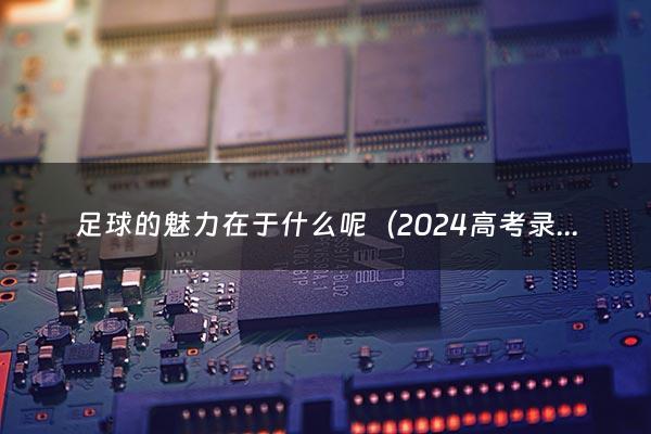 足球的魅力在于什么呢（2024高考录取时间）