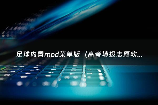 足球内置mod菜单版（高考填报志愿软件推荐）