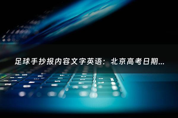 足球手抄报内容文字英语：北京高考日期安排（北京高考时间几月几号）