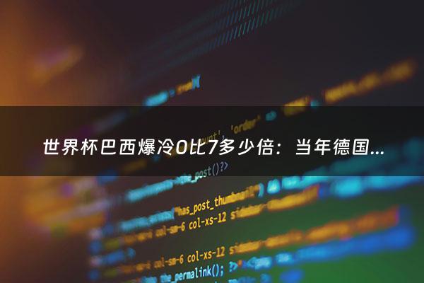 世界杯巴西爆冷0比7多少倍：当年德国7:1巴西多少倍?（世界杯 巴西爆冷）