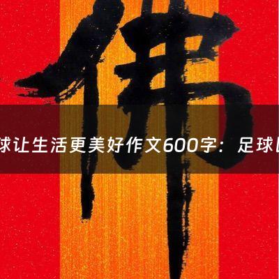 足球让生活更美好作文600字：足球比赛的心得感悟（足球比赛的心得感悟300字）