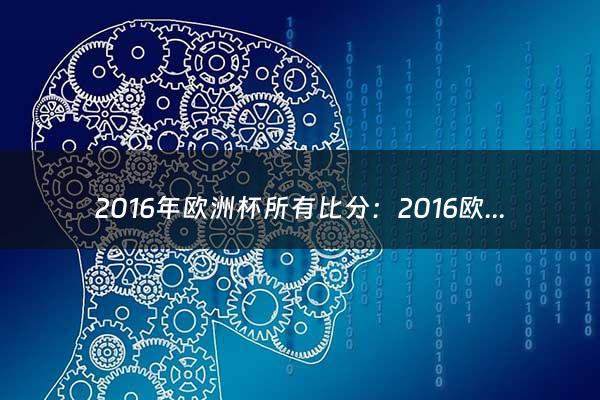 2016年欧洲杯所有比分：2016欧洲杯1/4决赛波兰VS葡萄牙比分结果是多少？（2016年欧洲杯比分一览表）