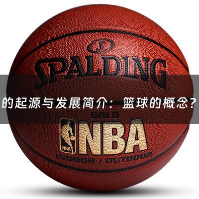 篮球的起源与发展简介：篮球的概念？（篮球的起源简介100字）