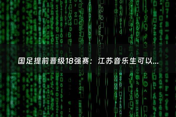 国足提前晋级18强赛：江苏音乐生可以报考的大学（音乐统考可以报哪些大学）