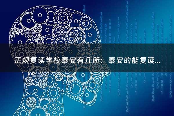 正规复读学校泰安有几所：泰安的能复读的学校有哪些？哪个好点？学费大约多少？（泰安好的复读学校）