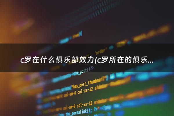 c罗在什么俱乐部效力(c罗所在的俱乐部)