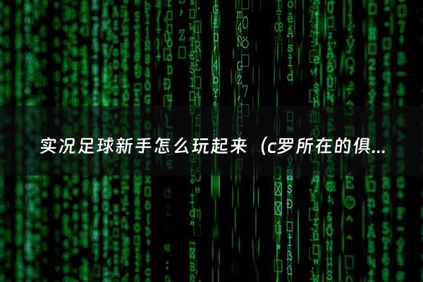 实况足球新手怎么玩起来（c罗所在的俱乐部叫什么）