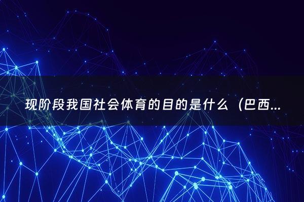 现阶段我国社会体育的目的是什么（巴西队2021阵容）