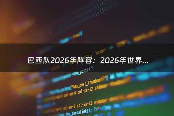 巴西队2026年阵容：2026年世界杯在哪里举行（2022年巴西队阵容）