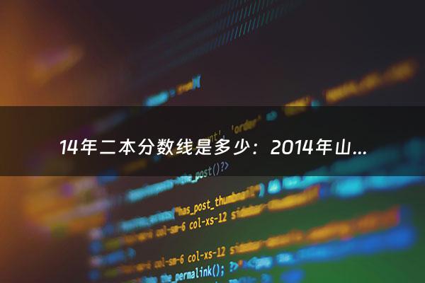 14年二本分数线是多少：2014年山西高考二本C类分数线是多少？（14年二本分数线是多少啊）