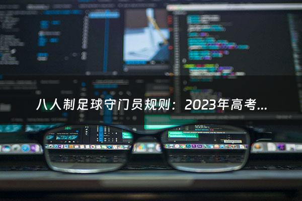 八人制足球守门员规则：2023年高考还有多少时间（2023年高考还有多少时间出成绩）