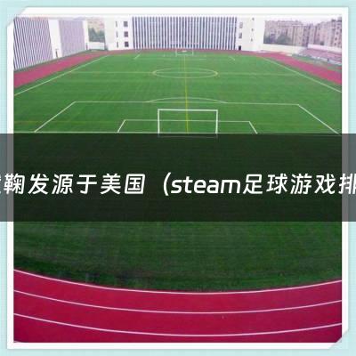 蹴鞠发源于美国（steam足球游戏排行）