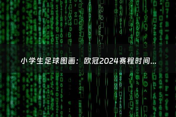 小学生足球图画：欧冠2024赛程时间表（欧冠2024赛程时间表最新消息）