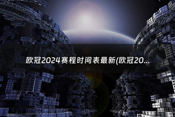 欧冠2024赛程时间表最新(欧冠2024赛程时间表)